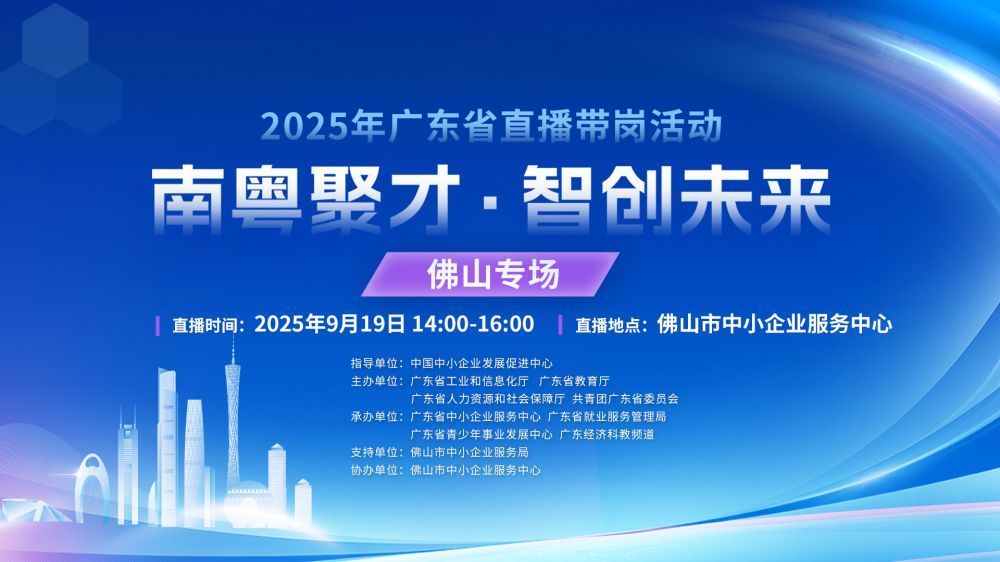 【南粤聚才智创未来】佛山专场招聘启动，更多高薪好岗尽在直播带岗！