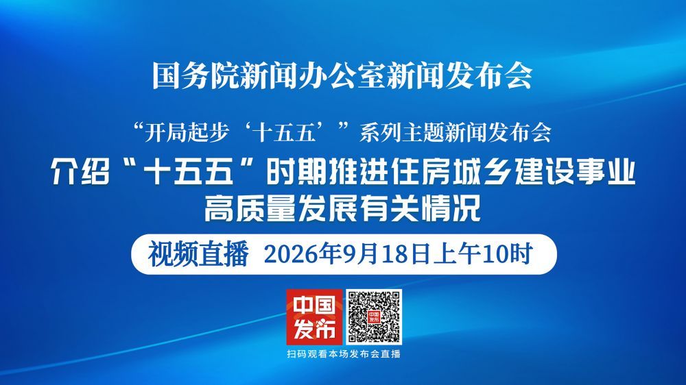 国新办新闻发布会 介绍“十五五”时期推进住房城乡建设事业高质量发展有关情况