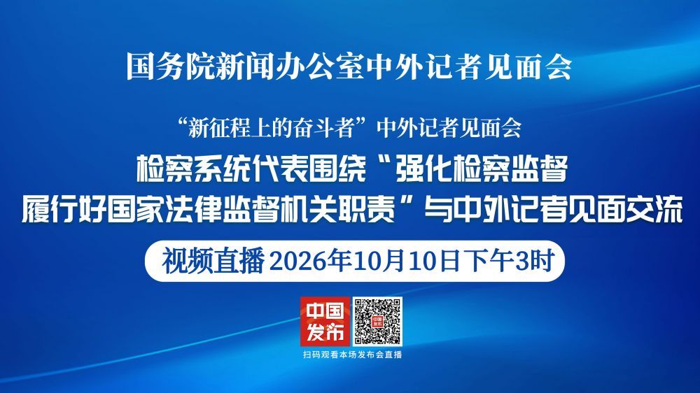 国新办举行中外记者见面会 请检察系统代表围绕“强化检察监督 履行好国家法律监督机关职责”与中外记者见面交流
