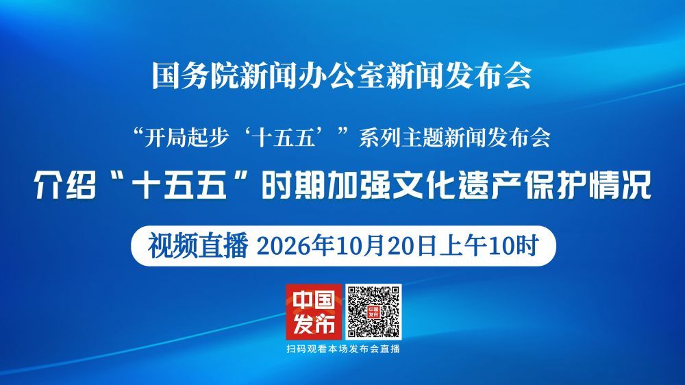 国新办举行“开局起步‘十五五’”系列主题新闻发布会 介绍“十五五”时期加强文化遗产保护情况
