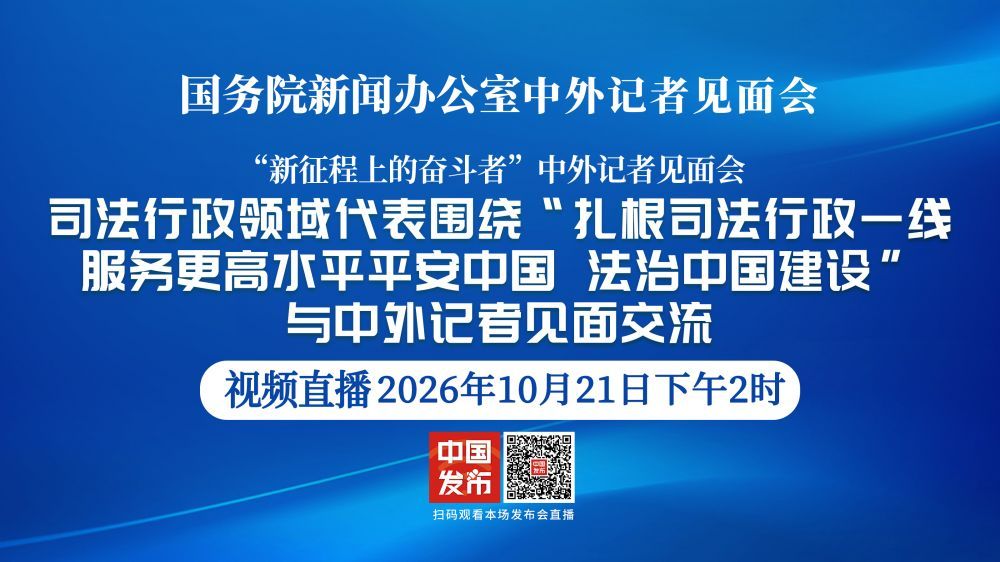 国新办举行“新征程上的奋斗者”中外记者见面会 围绕“扎根司法行政一线，服务更高水平平安中国、法治中国建设”与中外记者见面交流